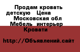 Продам кровать детскую › Цена ­ 4 900 - Московская обл. Мебель, интерьер » Кровати   